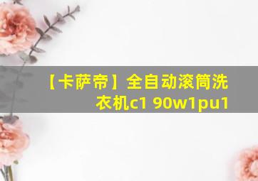 【卡萨帝】全自动滚筒洗衣机c1 90w1pu1